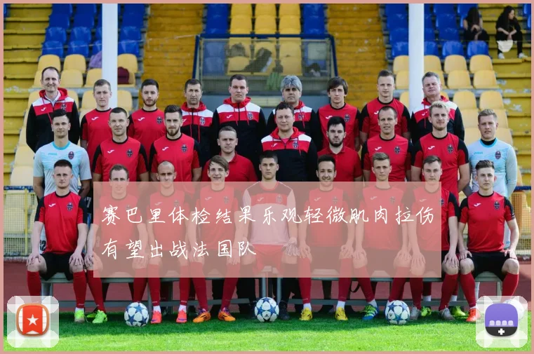 赛巴里体检结果乐观轻微肌肉拉伤有望出战法国队