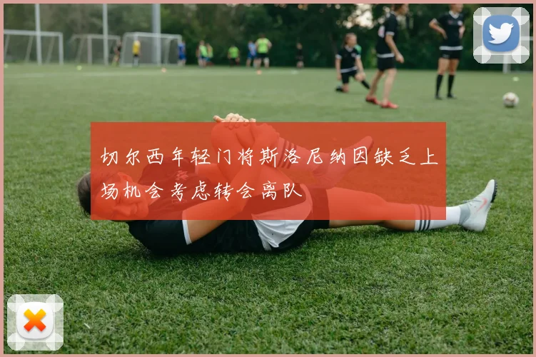 切尔西年轻门将斯洛尼纳因缺乏上场机会考虑转会离队