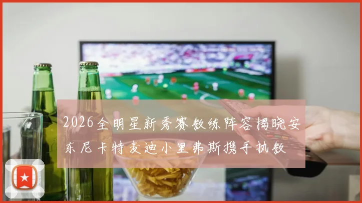 2026全明星新秀赛教练阵容揭晓安东尼卡特麦迪小里弗斯携手执教