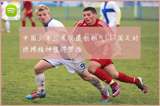 中国少年应展现蓬勃朝气U17国足的拼搏精神值得赞扬