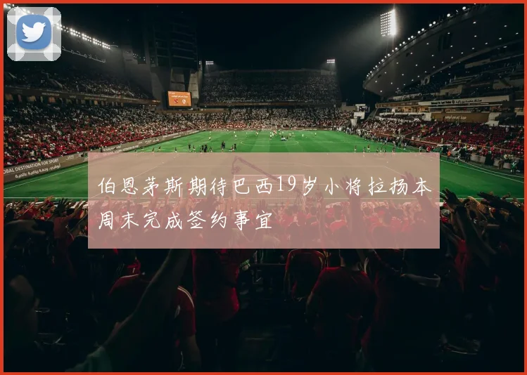 伯恩茅斯期待巴西19岁小将拉扬本周末完成签约事宜