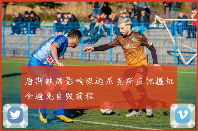 唐斯缺席影响深远尼克斯应把握机会避免自毁前程
