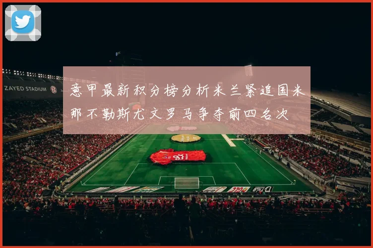 意甲最新积分榜分析米兰紧追国米那不勒斯尤文罗马争夺前四名次