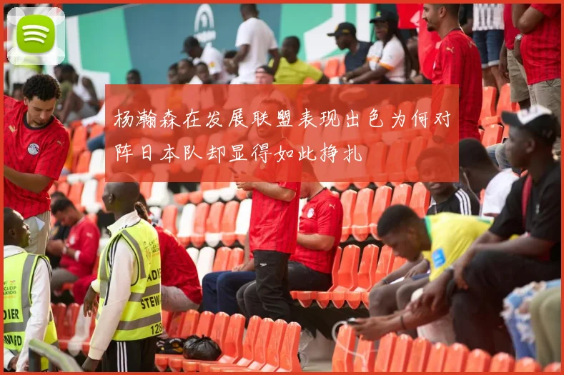 杨瀚森在发展联盟表现出色为何对阵日本队却显得如此挣扎