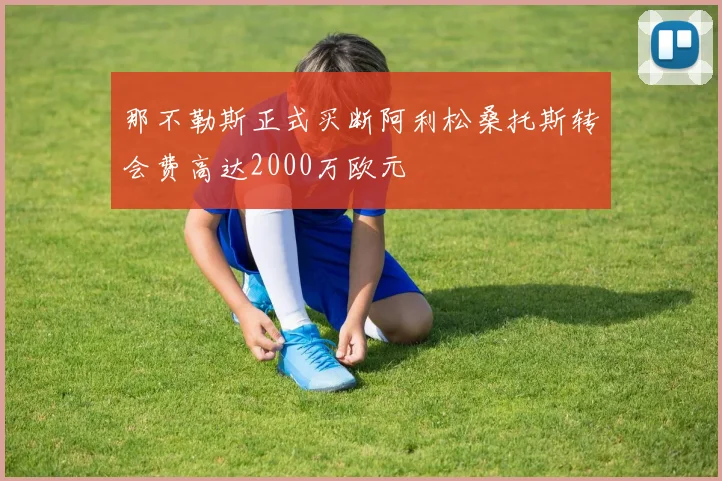 那不勒斯正式买断阿利松桑托斯转会费高达2000万欧元