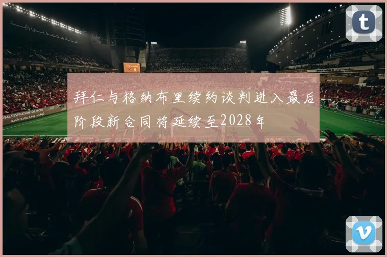 拜仁与格纳布里续约谈判进入最后阶段新合同将延续至2028年